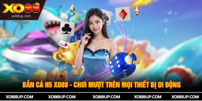Bắn Cá H5 XO88 - Chơi Mượt Trên Mọi Thiết Bị Di Động