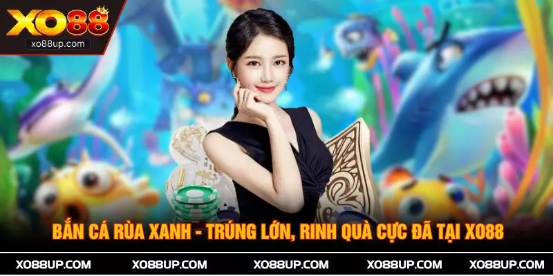 Bắn Cá Rùa Xanh - Trúng Lớn, Rinh Quà Cực Đã Tại XO88