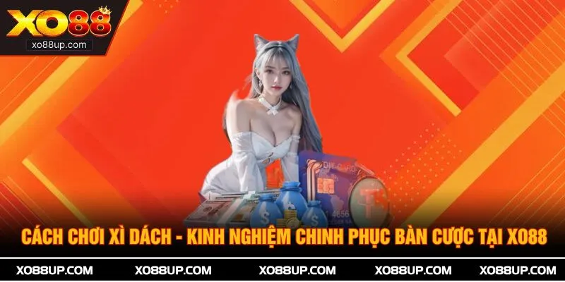 Cách Chơi Xì Dách - Kinh Nghiệm Chinh Phục Bàn Cược Tại XO88