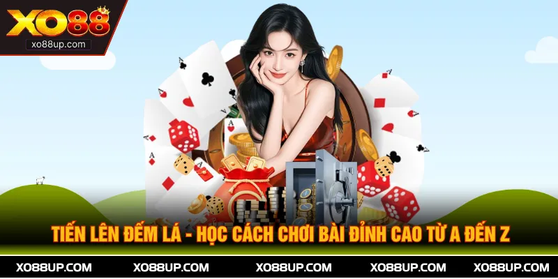 Tiến Lên Đếm Lá - Học Cách Chơi Bài Đỉnh Cao Từ A Đến Z